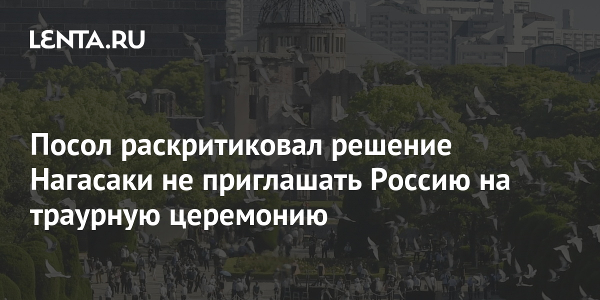 Посол раскритиковал решение Нагасаки не приглашать Россию на траурную церемонию: