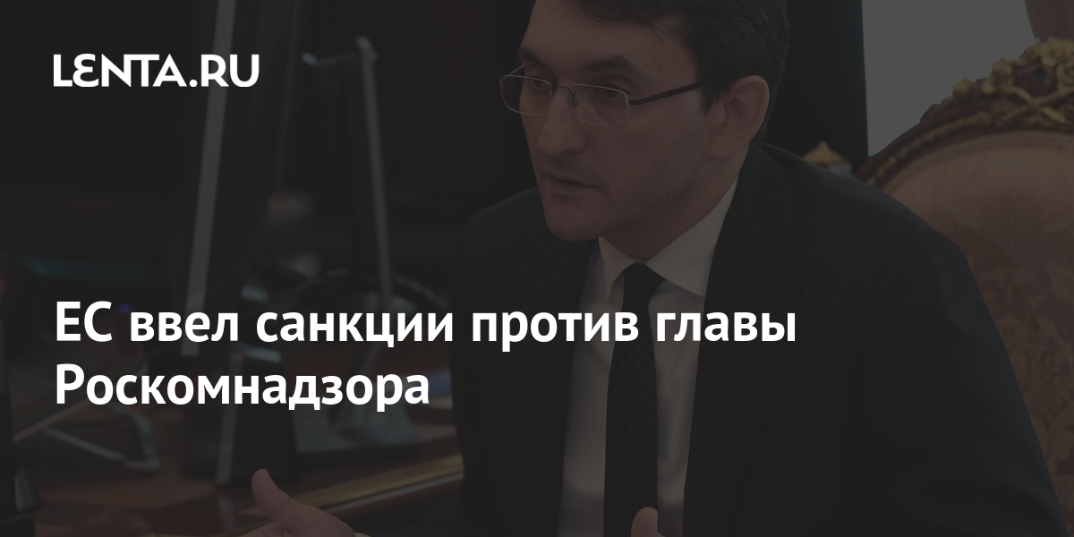ЕС ввел санкции против главы Роскомнадзора: Интернет: Интернет и СМИ ...