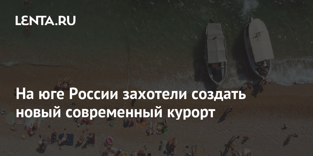 На юге России захотели создать новый современный курорт: Россия ...