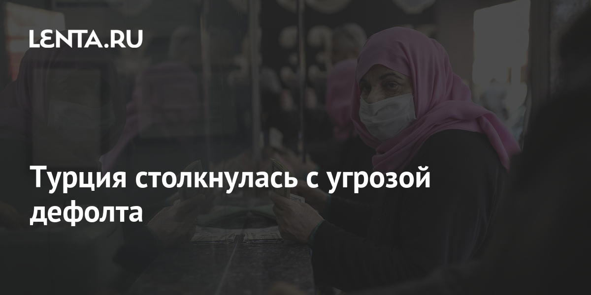 Турция столкнулась с угрозой дефолта: Госэкономика: Экономика: Lenta.ru