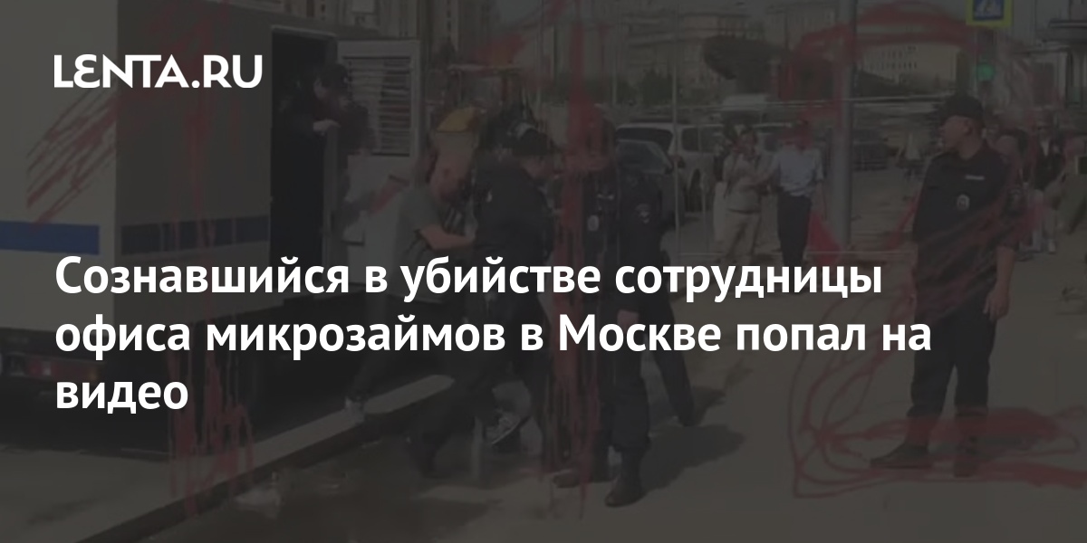 Сознавшийся в убийстве сотрудницы офиса микрозаймов в Москве попал на видео Следствие и суд Силовые структуры Lenta.ru