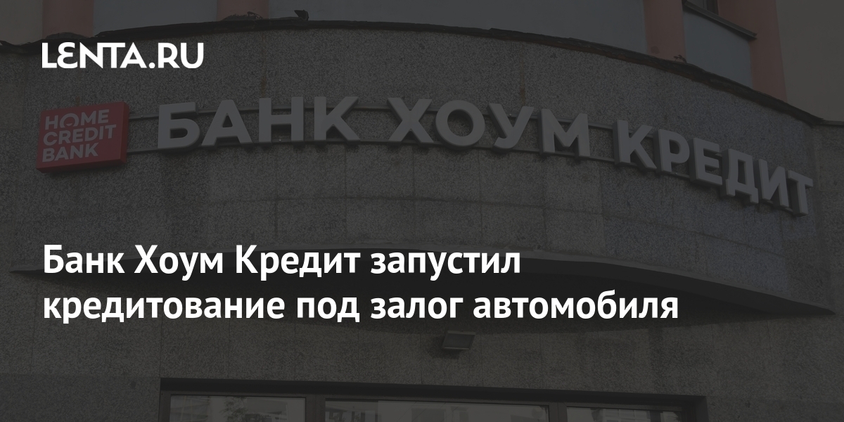 Банк Хоум Кредит запустил кредитование под залог автомобиля: Бизнес ...