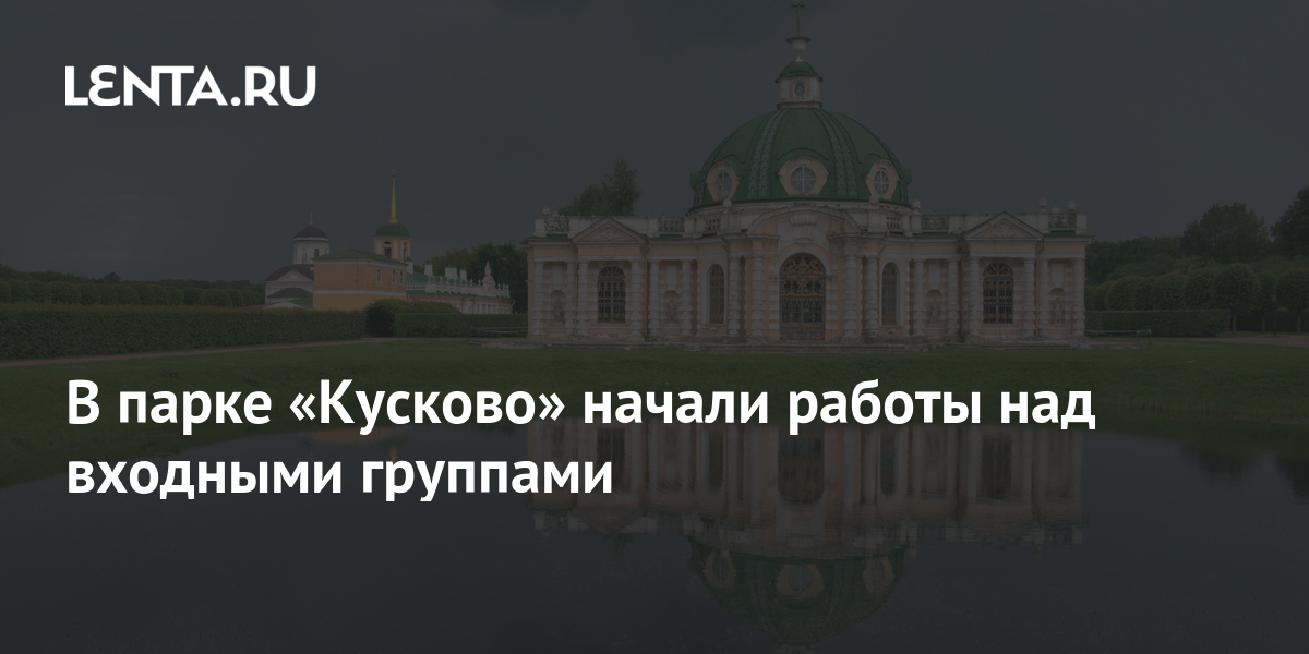 В парке «Кусково» начали работы над входными группами: Москва: Россия ...