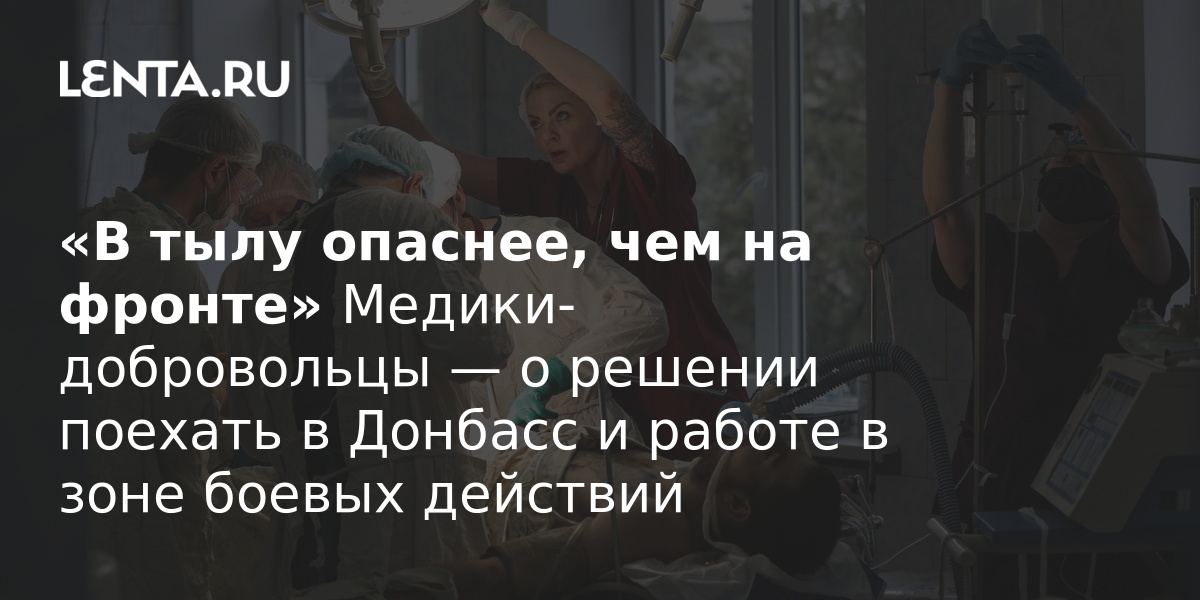 «В тылу опаснее, чем на фронте» Медики-добровольцы — о решении поехать