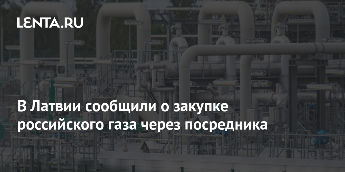 В Латвии сообщили о закупке российского газа через посредника: Рынки: Экономика: