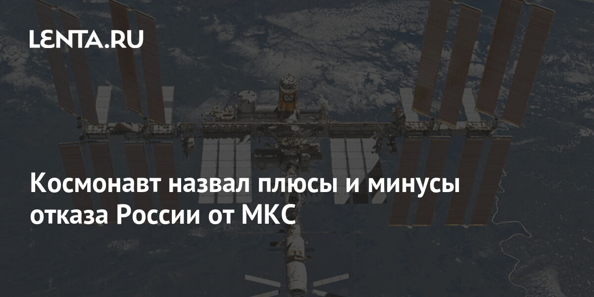 Космонавт назвал плюсы и минусы отказа России от МКС: Космос: Наука и .