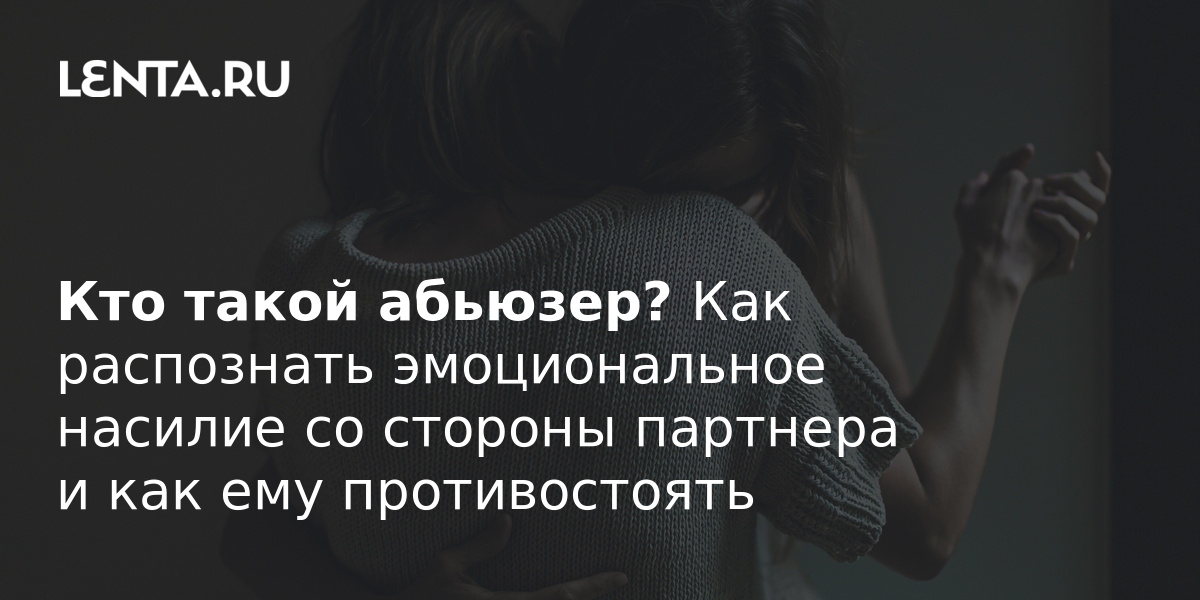 Кто такой абьюзер? Как распознать признаки эмоционального насилия со