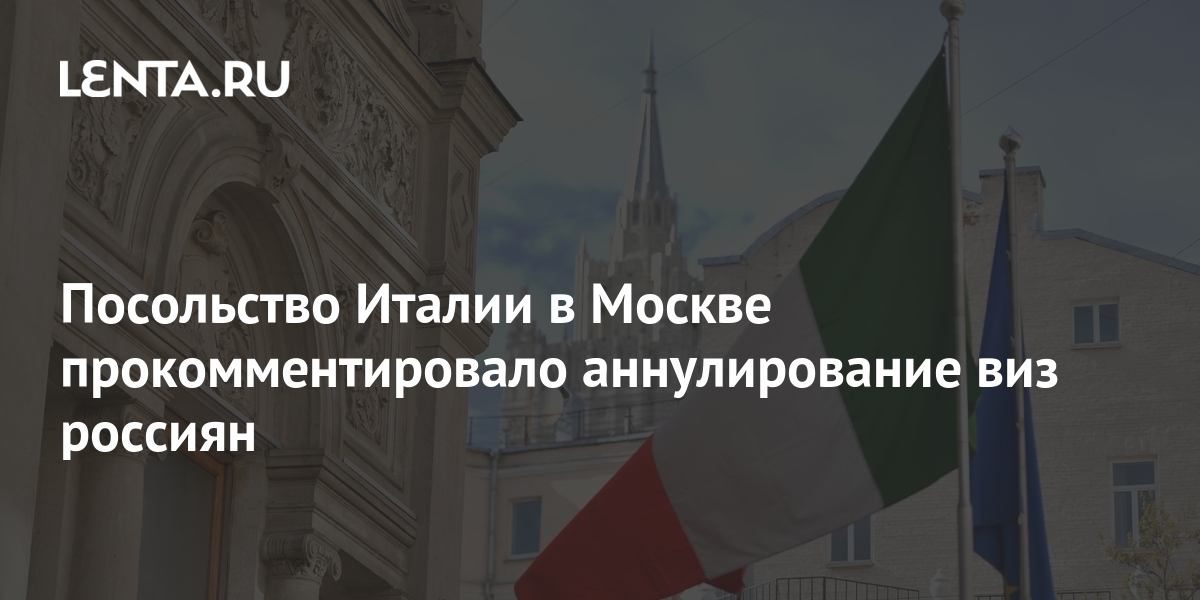 Посольство Италии в Москве прокомментировало аннулирование виз россиян ...