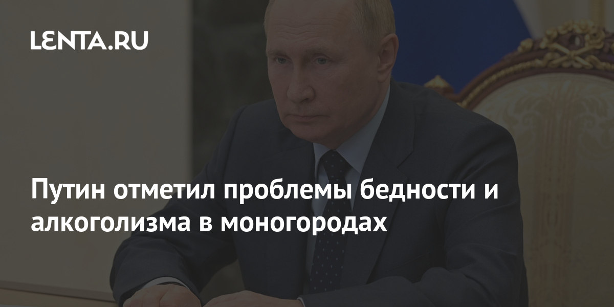 Путин отметил проблемы бедности и алкоголизма в моногородах: Политика .