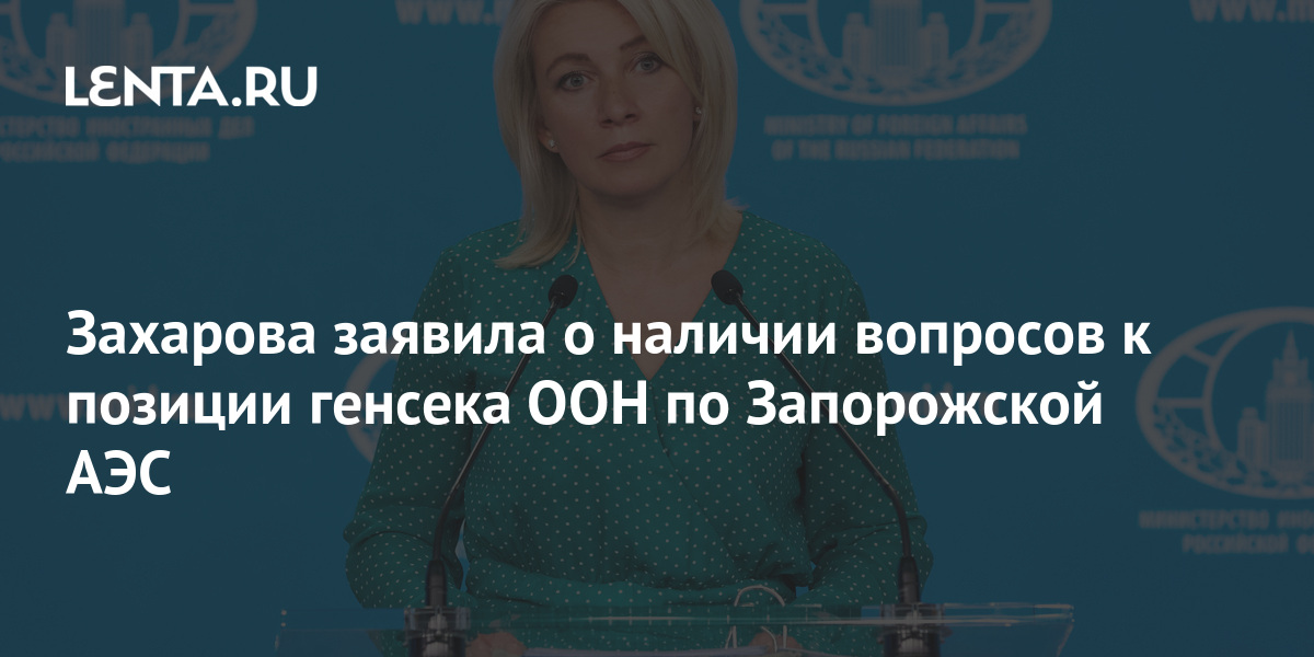 Захарова заявила о наличии вопросов к позиции генсека ООН по Запорожской АЭС