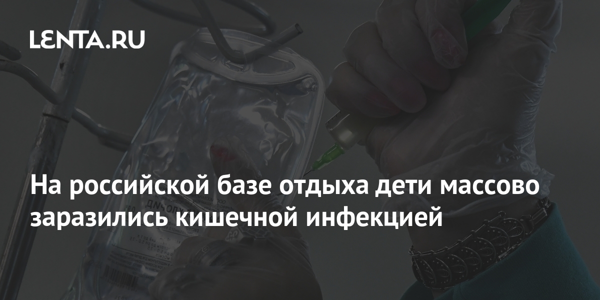 На российской базе отдыха дети массово заразились кишечной инфекцией ...