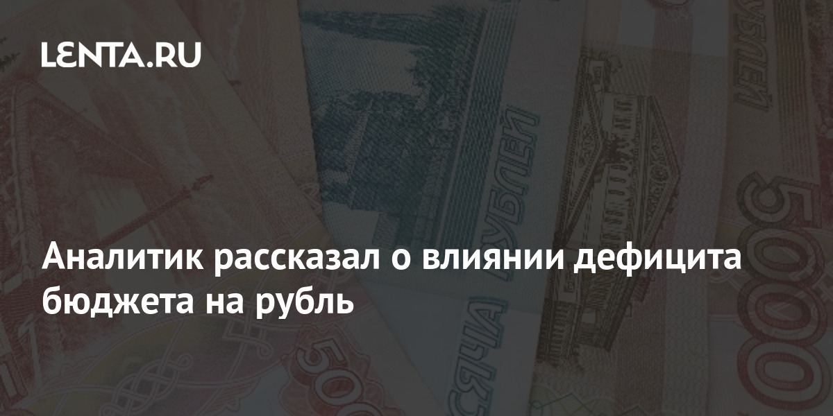 Аналитик рассказал о влиянии дефицита бюджета на рубль: Госэкономика: Экономика: Lenta.ru