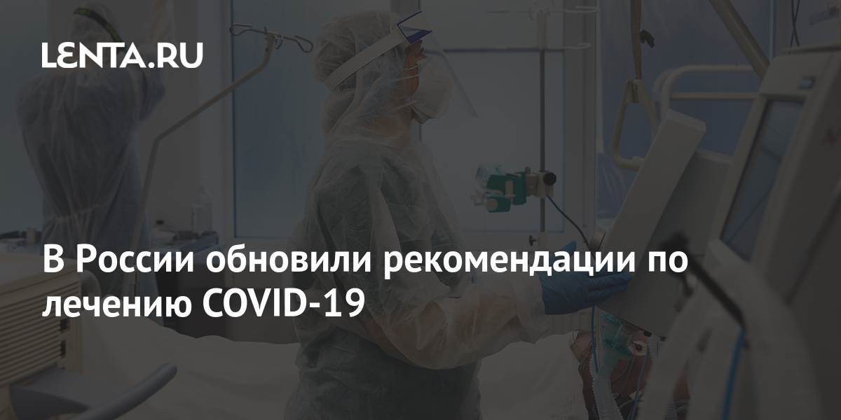 В России обновили рекомендации по лечению COVID-19: Общество: Россия .
