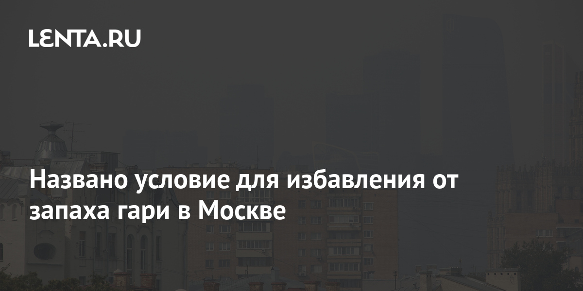 Названо условие для избавления от запаха гари в Москве: Климат: Среда ...