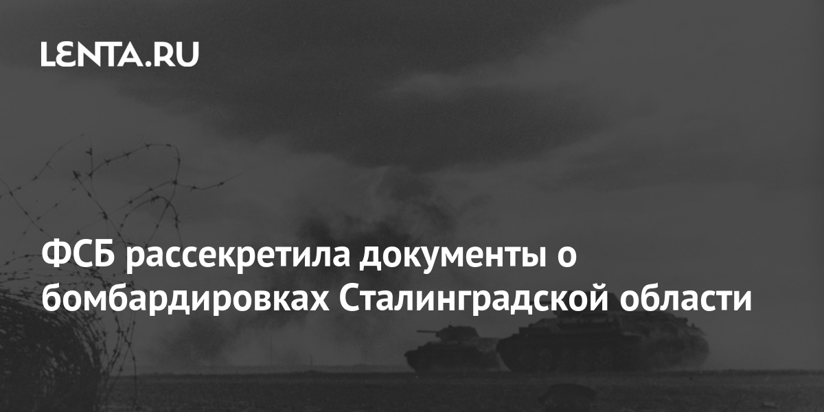ФСБ рассекретила документы о бомбардировках Сталинградской области ...