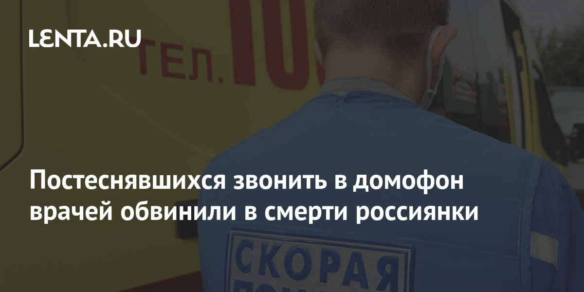 Постеснявшихся звонить в домофон врачей обвинили в смерти россиянки ...