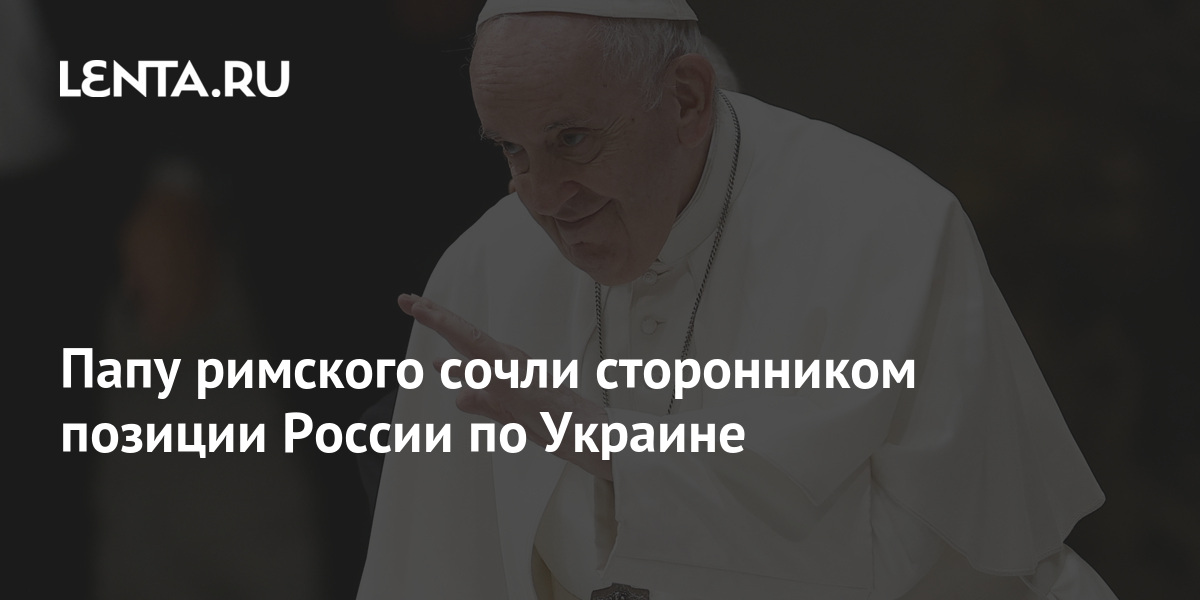Папу римского сочли сторонником позиции России по Украине: Общество ...