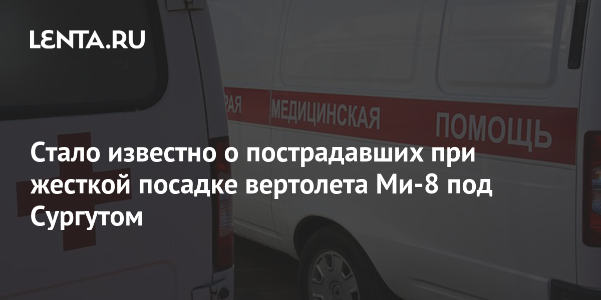 Стало известно о пострадавших при жесткой посадке вертолета Ми8 под Сургутом Происшествия Россия Lenta.ru