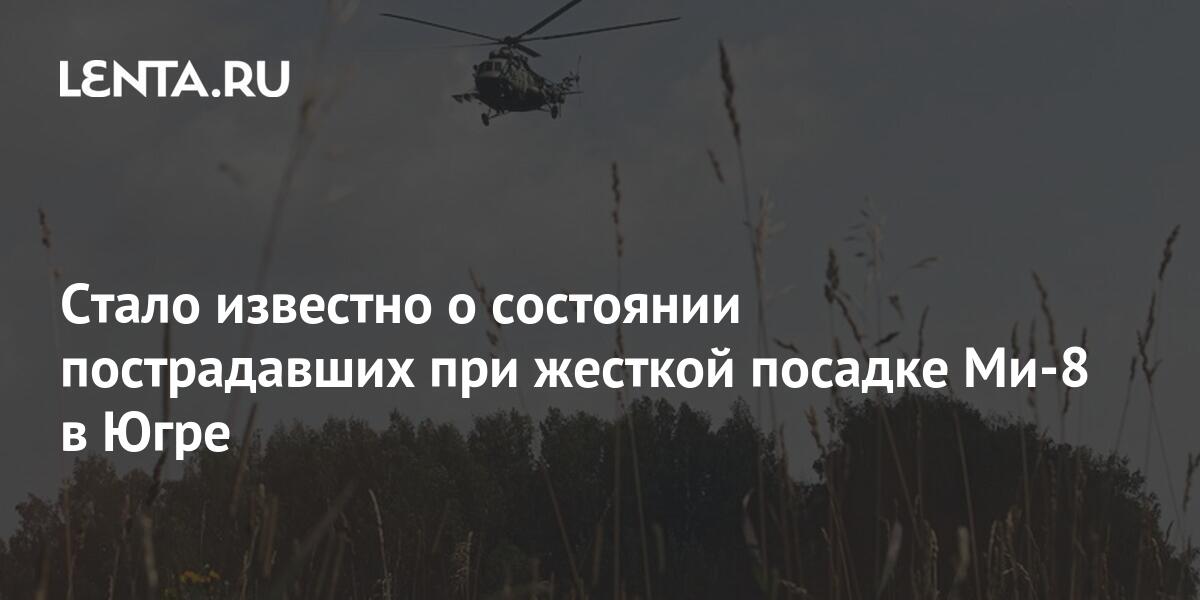 Стало известно о состоянии пострадавших при жесткой посадке Ми8 в Югре Происшествия Россия Lenta.ru