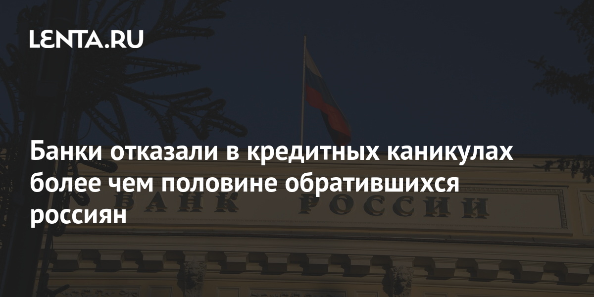 Банки отказали в кредитных каникулах более чем половине обратившихся россиян Госэкономика Экономика Lenta.ru