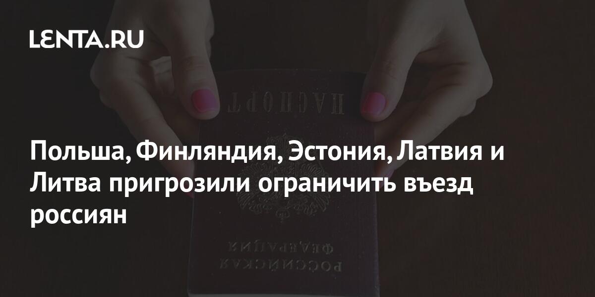 Польша, Финляндия, Эстония, Латвия и Литва пригрозили ограничить въезд ...