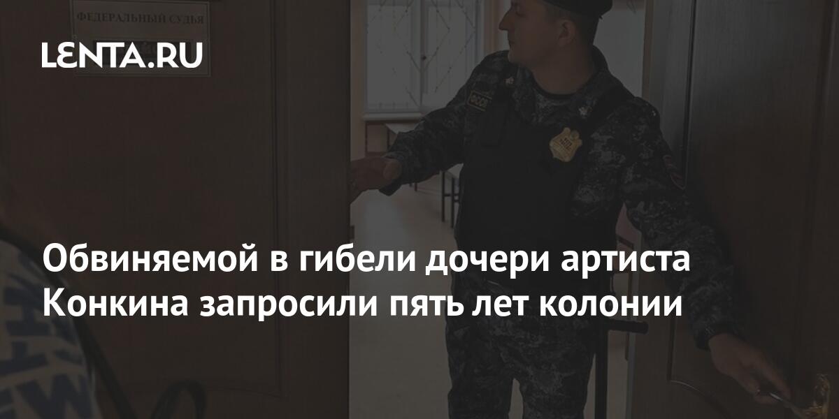 Обвиняемой в гибели дочери артиста Конкина запросили пять лет колонии ...