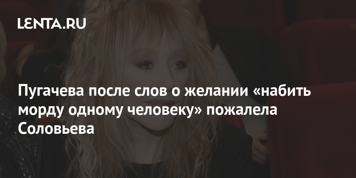Пугачева после слов о желании «набить морду одному человеку» пожалела ...
