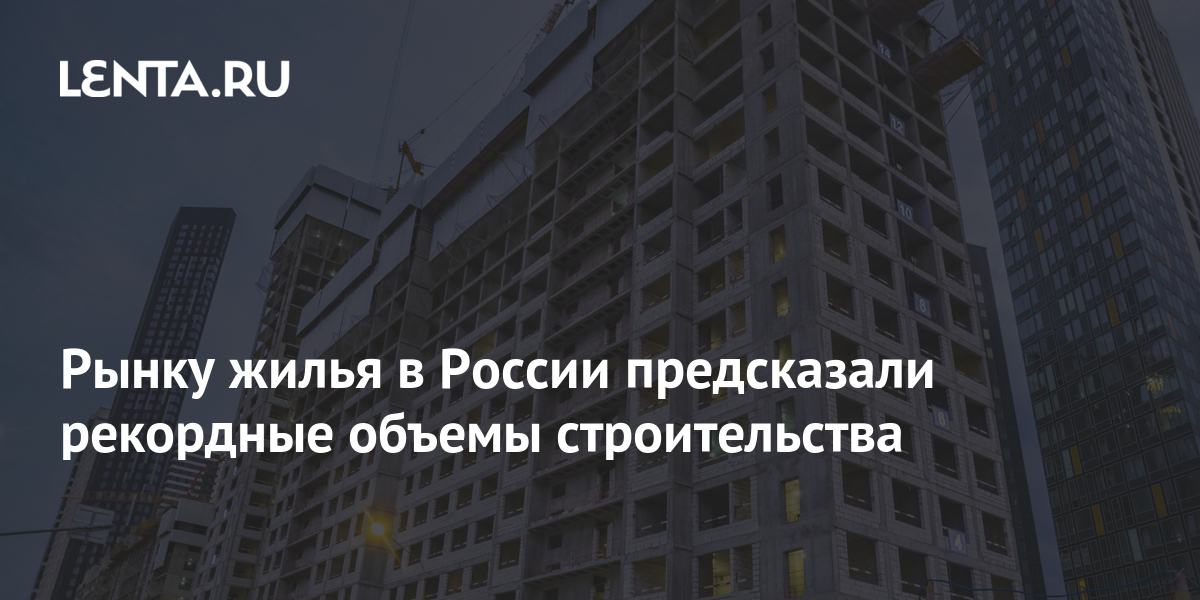 Рынку жилья в России предсказали рекордные объемы строительства: Дом ...