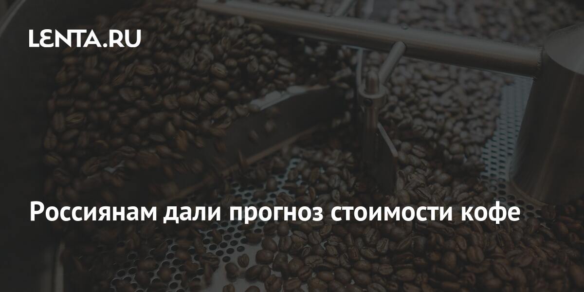 Россиянам дали прогноз стоимости кофе: Бизнес: Экономика: Lenta.ru