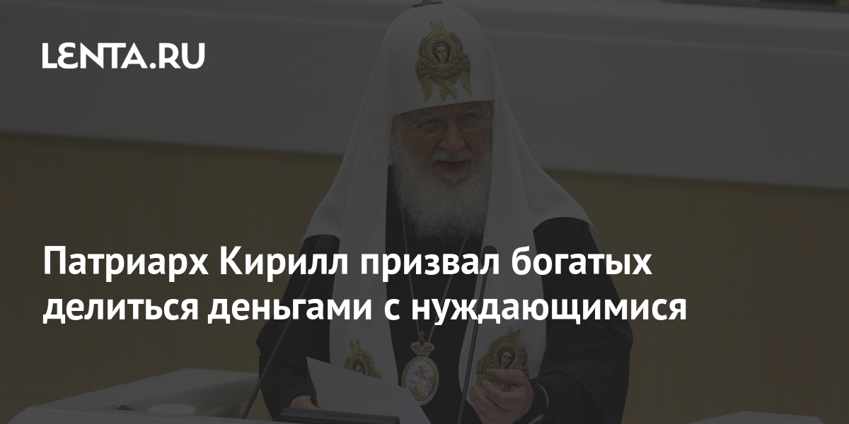 Делитесь деньгами: патриарх РПЦ Кирилл угрожает богатым россиянам адом