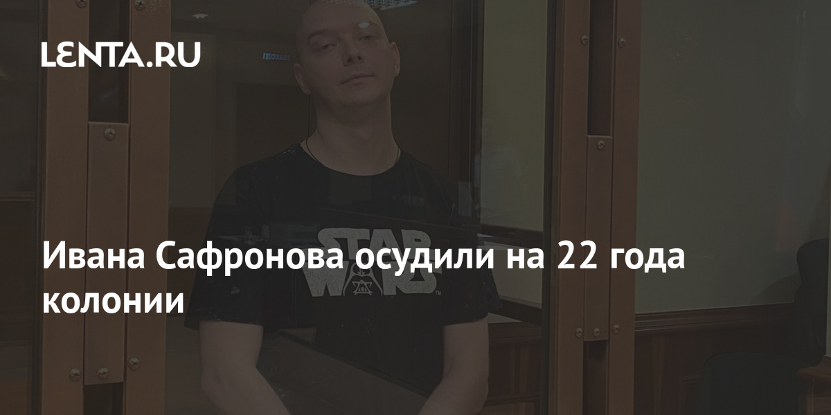 Ивана Сафронова осудили на 22 года колонии: Следствие и суд: Силовые ...