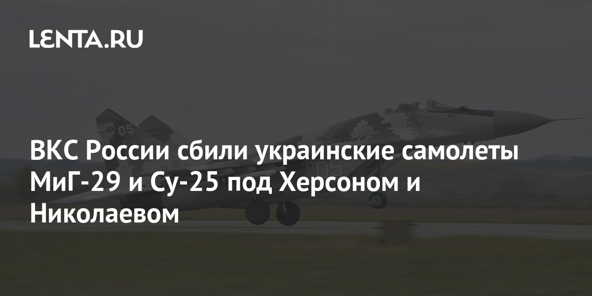 ВКС России сбили украинские самолеты МиГ-29 и Су-25 под Херсоном и ...