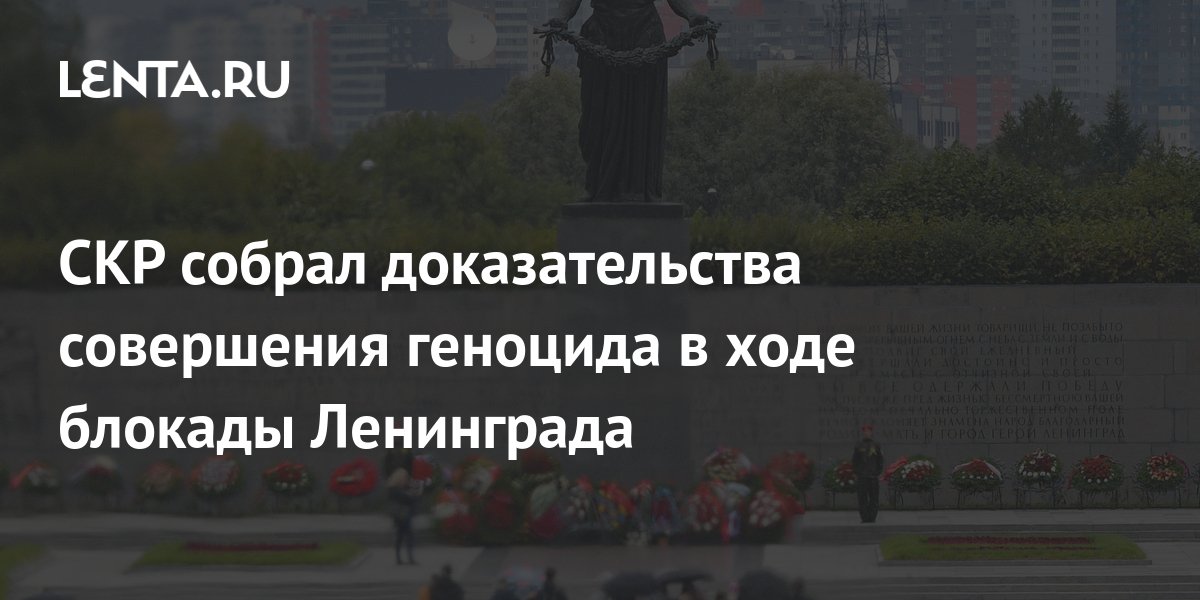 СКР собрал доказательства совершения геноцида в ходе блокады Ленинграда ...
