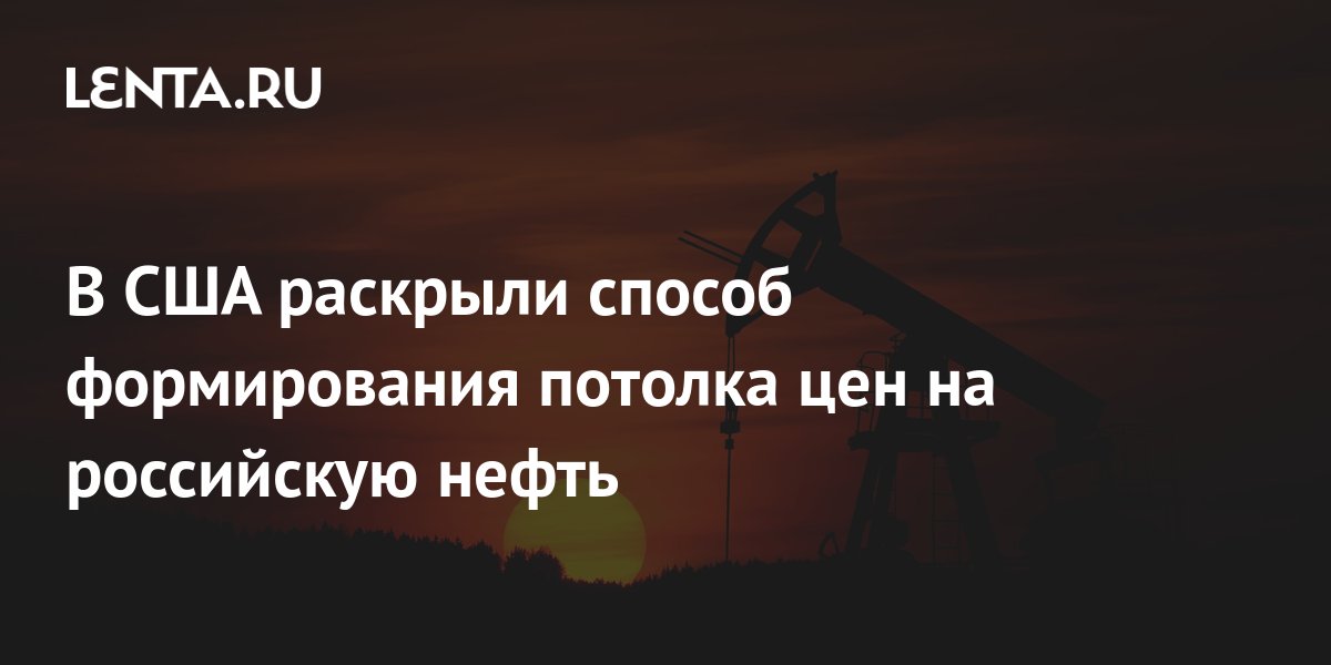 В США раскрыли способ формирования потолка цен на российскую нефть: Госэкономика