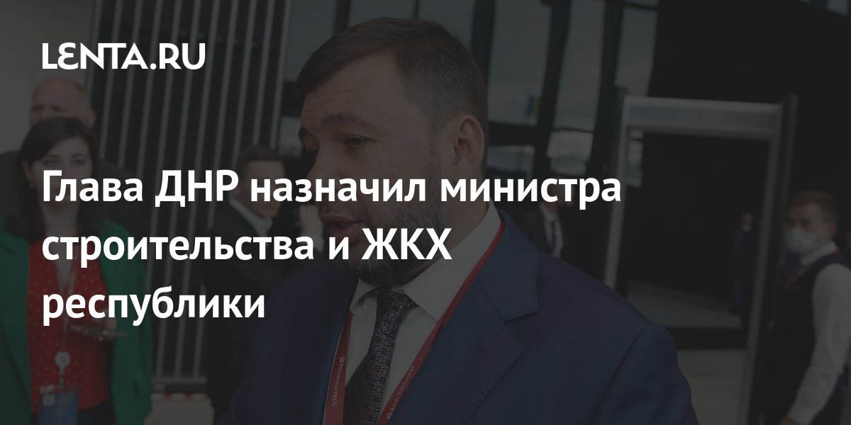 Глава ДНР назначил министра строительства и ЖКХ республики: Украина ...