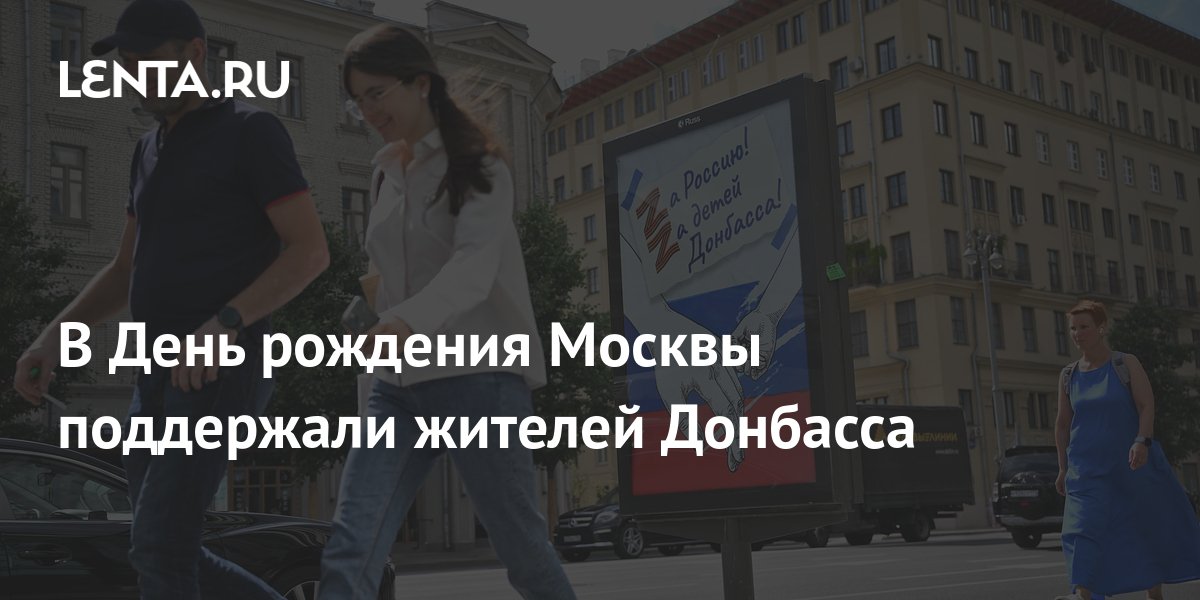 В День рождения Москвы поддержали жителей Донбасса: Москва: Россия ...