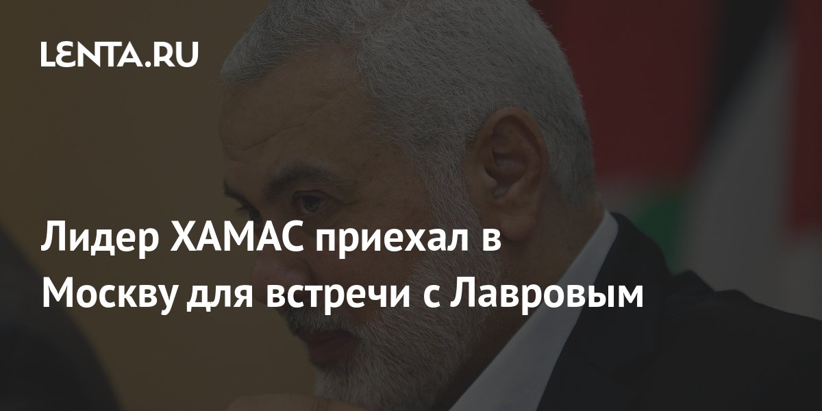 Лидер ХАМАС приехал в Москву для встречи с Лавровым: Политика: Мир ...