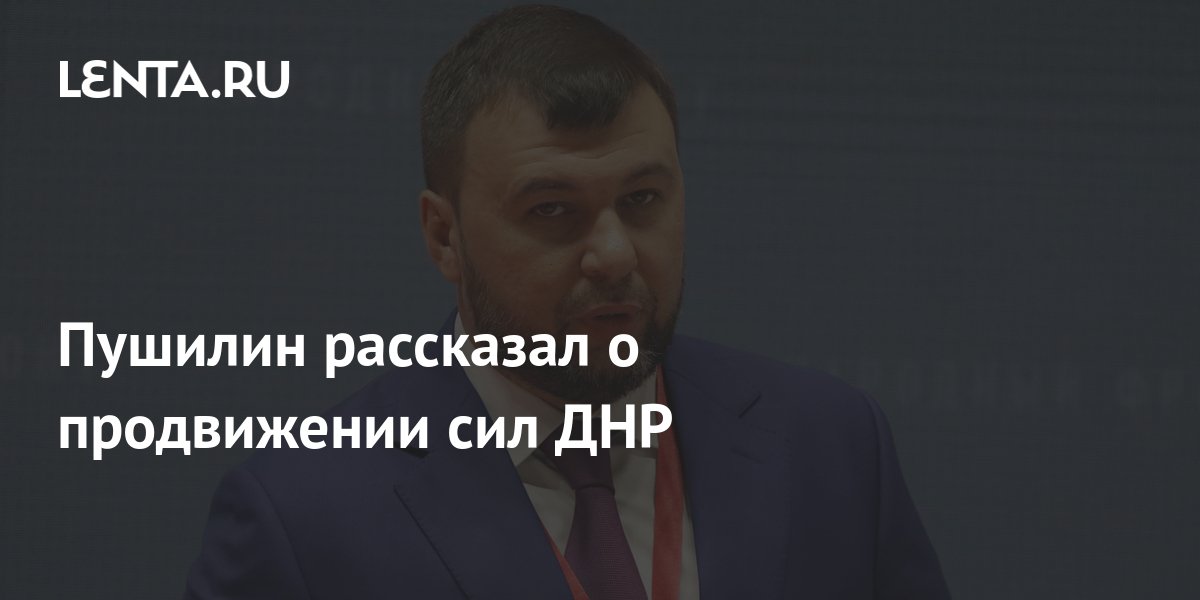 Пушилин рассказал о продвижении сил ДНР: Украина: Бывший СССР: Lenta.ru