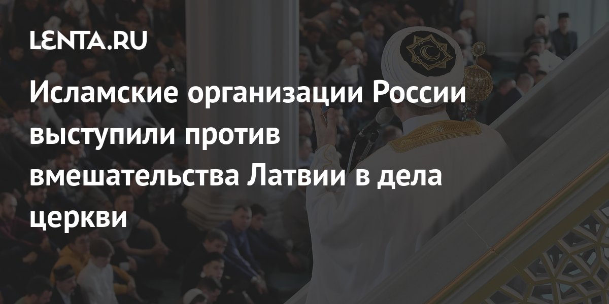 Исламские организации России выступили против вмешательства Латвии в ...