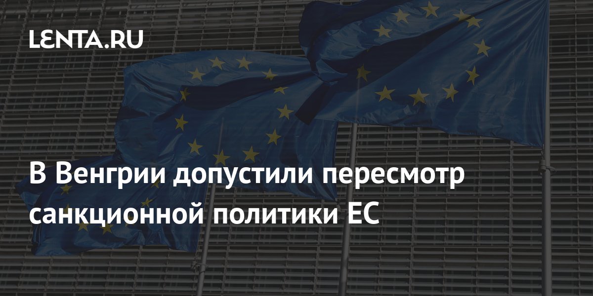 В Венгрии допустили пересмотр санкционной политики ЕС: Экономика: Lenta.ru