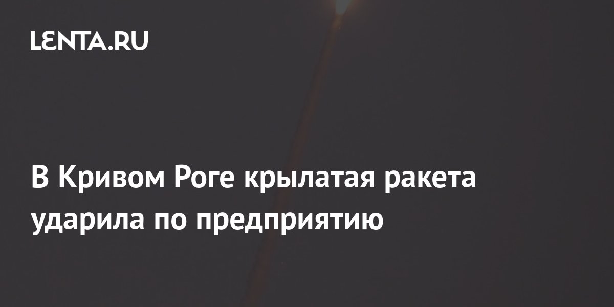 В Кривом Роге крылатая ракета ударила по предприятию: Украина: Бывший ...