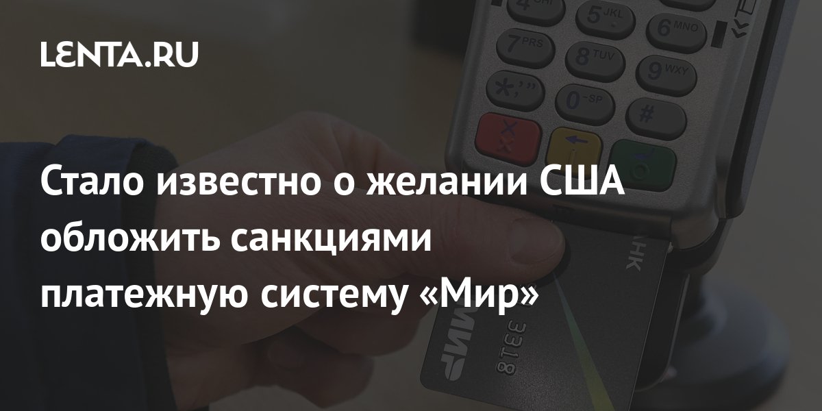 Стало известно о желании США обложить санкциями платежную систему «Мир ...
