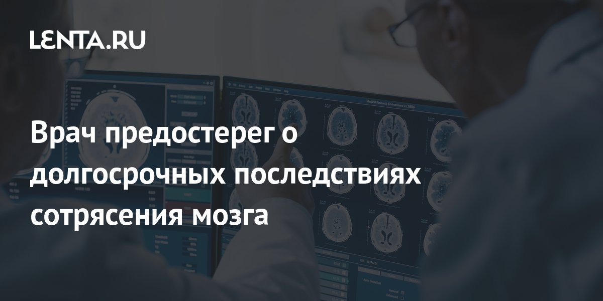 Врач предостерег о долгосрочных последствиях сотрясения мозга: Уход за ...