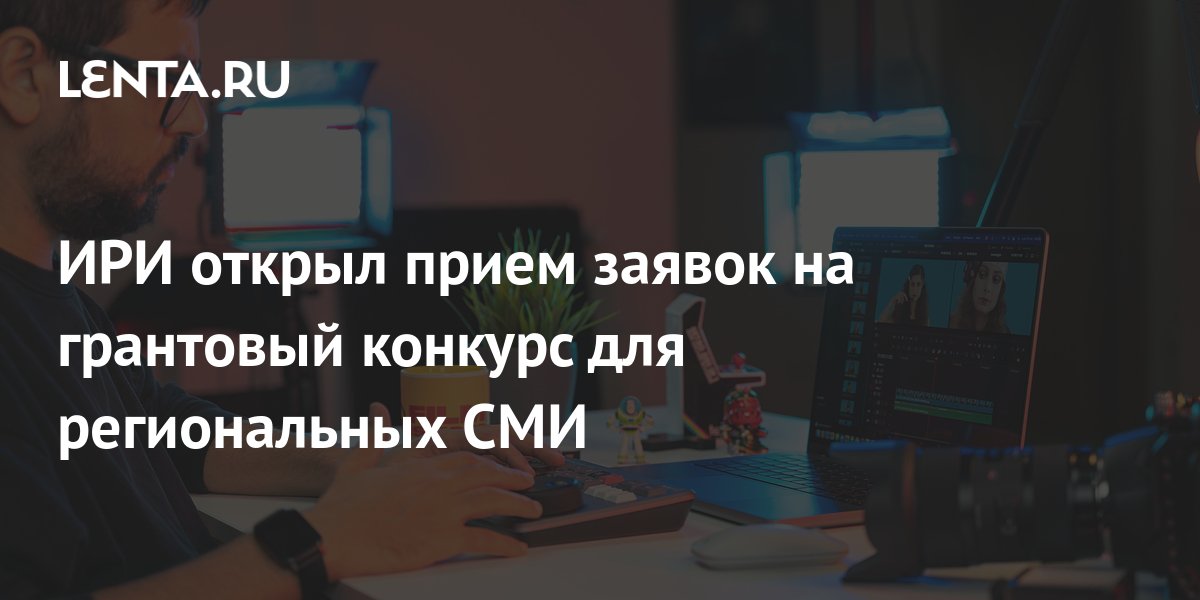 ИРИ открыл прием заявок на грантовый конкурс для региональных СМИ ...