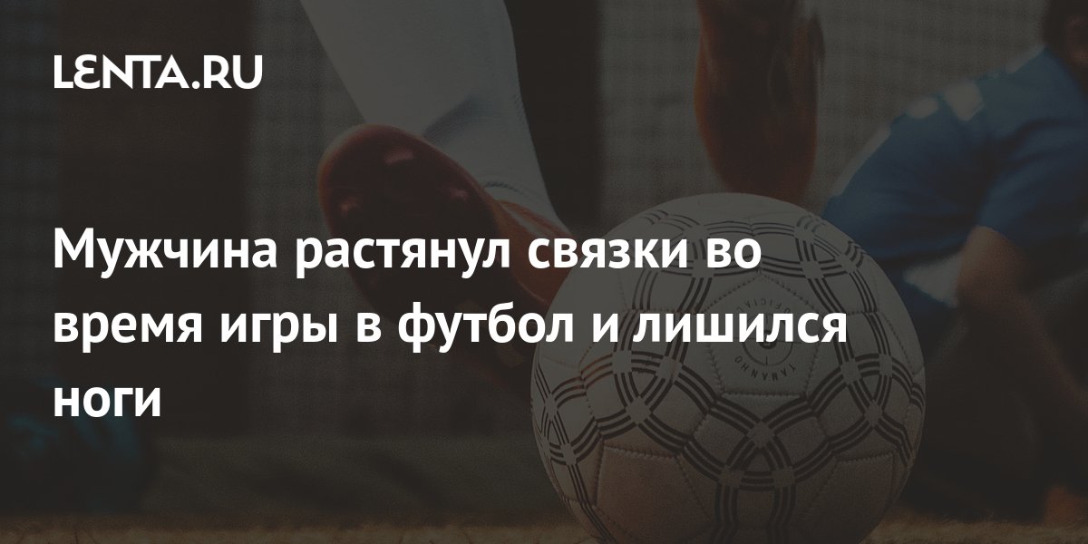 Мужчина растянул связки во время игры в футбол и лишился ноги ...