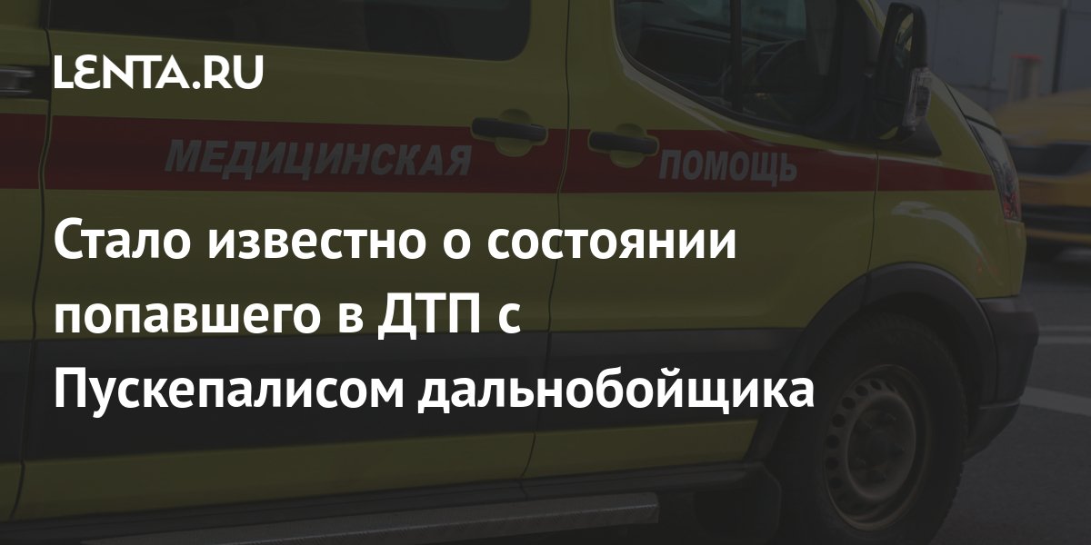 Стало известно о состоянии попавшего в ДТП с Пускепалисом дальнобойщика ...