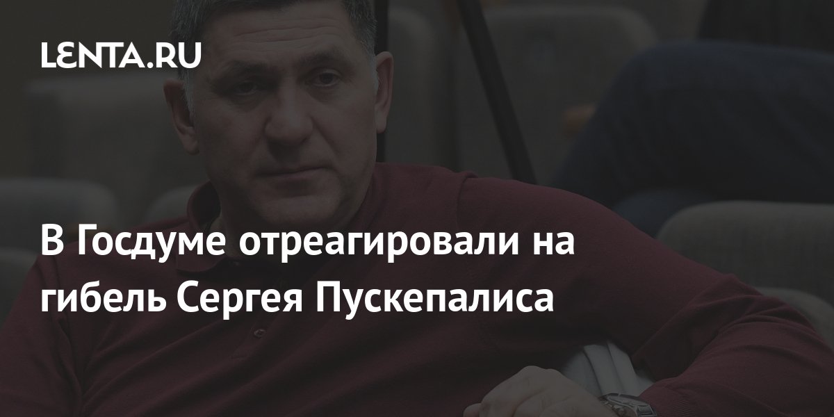 В Госдуме отреагировали на гибель Сергея Пускепалиса: Кино: Культура ...