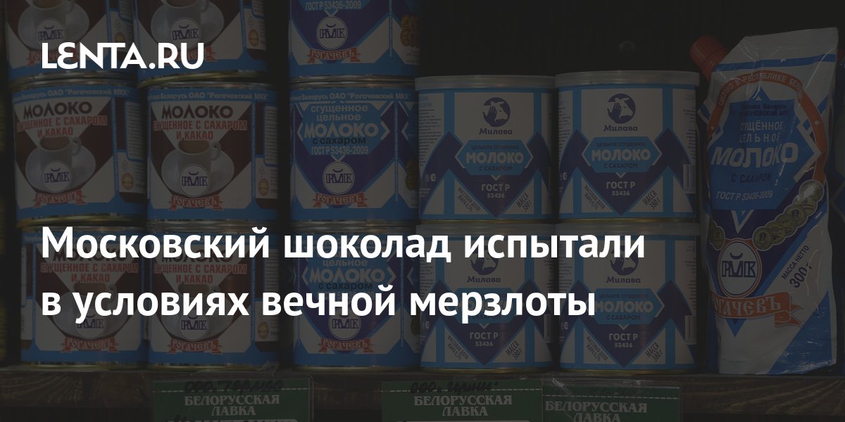 Московский шоколад испытали в условиях вечной мерзлоты: Явления: 69-я ...