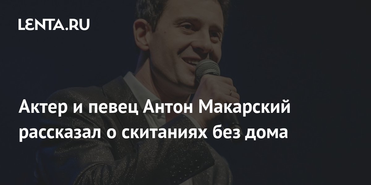 Актер и певец Антон Макарский рассказал о скитаниях без дома: Дом ...