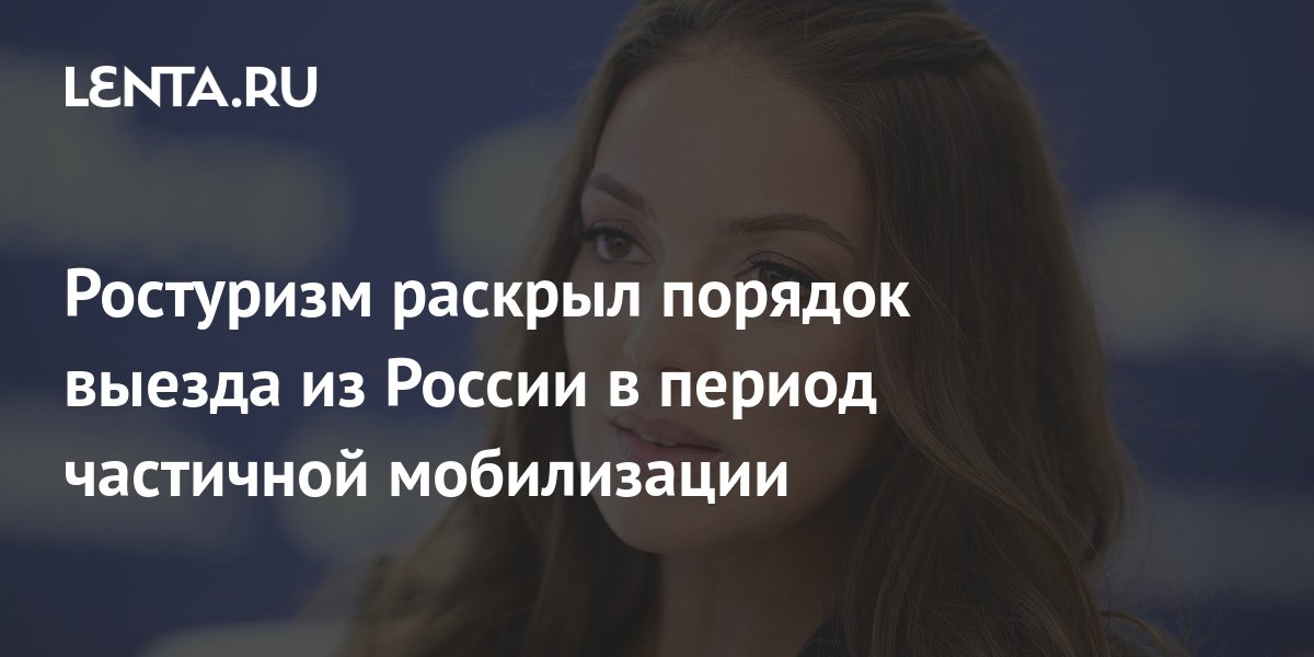 Ростуризм раскрыл порядок выезда из России в период частичной ...